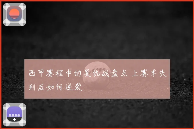 西甲赛程中的复仇战盘点 上赛季失利后如何逆袭