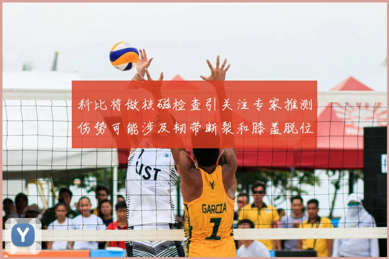 科比将做核磁检查引关注专家推测伤势可能涉及韧带断裂和膝盖脱位