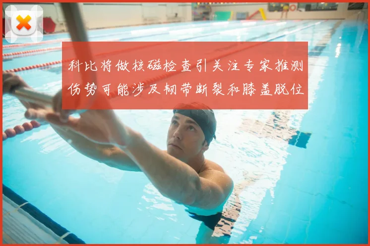 科比将做核磁检查引关注专家推测伤势可能涉及韧带断裂和膝盖脱位