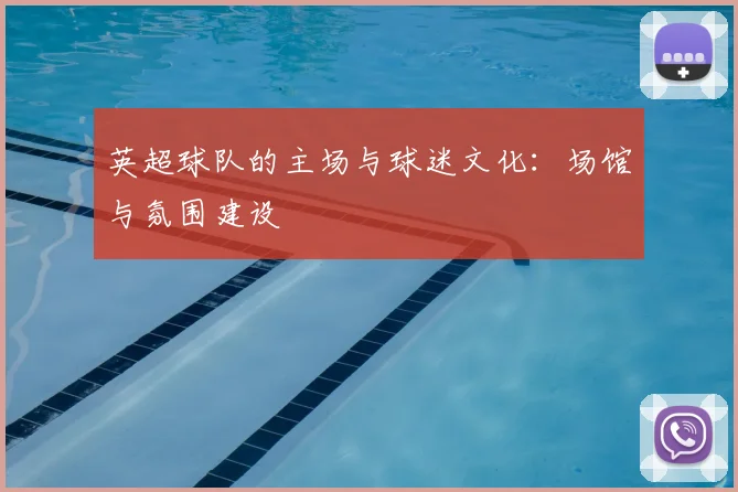 英超球队的主场与球迷文化：场馆与氛围建设