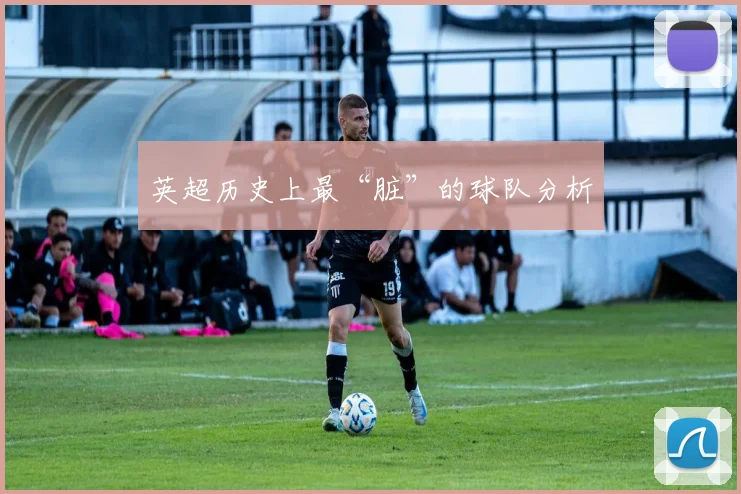 英超历史上最“脏”的球队分析