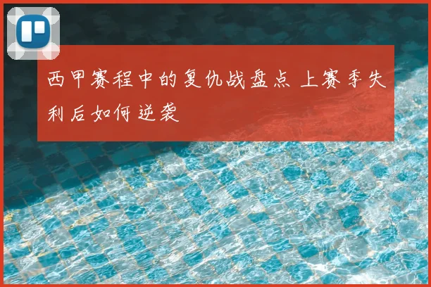 西甲赛程中的复仇战盘点 上赛季失利后如何逆袭
