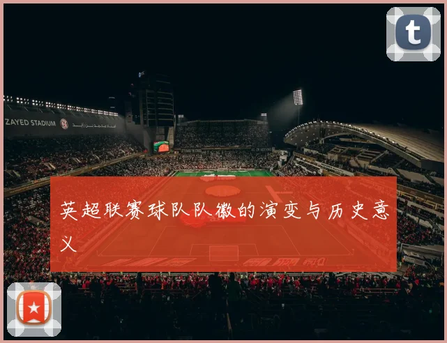 英超联赛球队队徽的演变与历史意义